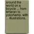 Around the World on a Bicycle ... From Teheran to Yokohama. With ... illustrations.