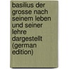 Basilius Der Grosse Nach Seinem Leben Und Seiner Lehre Dargestellt (German Edition) door Rudolph Wilhelm Klose Carl