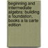 Beginning and Intermediate Algebra: Building a Foundation, Books a la Carte Edition