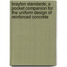 Brayton Standards; a Pocket Companion for the Uniform Design of Reinforced Concrete door Louis F. Brayton