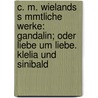 C. M. Wielands S Mmtliche Werke: Gandalin; Oder Liebe Um Liebe. Klelia Und Sinibald door Christoph Martin Wieland