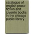 Catalogue of English Prose Fiction and Juvenile Books in the Chicago Public Library