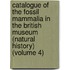 Catalogue of the Fossil Mammalia in the British Museum (Natural History) (Volume 4)