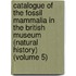 Catalogue of the Fossil Mammalia in the British Museum (Natural History) (Volume 5)