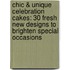 Chic & Unique Celebration Cakes: 30 Fresh New Designs To Brighten Special Occasions