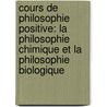 Cours De Philosophie Positive: La Philosophie Chimique Et La Philosophie Biologique by Auguste Comte