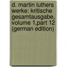 D. Martin Luthers Werke: Kritische Gesamtausgabe, Volume 1,part 12 (German Edition) by Luther Martin
