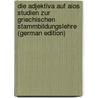 Die Adjektiva Auf aios Studien Zur Griechischen Stammbildungslehre (German Edition) by Gustaf Sandsjoe