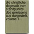Die Christliche Dogmatik Vom Standpunkte Des Gewissens Aus Dargestellt, Volume 1...