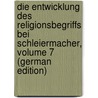 Die Entwicklung Des Religionsbegriffs Bei Schleiermacher, Volume 7 (German Edition) by Huber Eugen