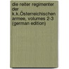 Die Reiter Regimenter Der K.K.Österreichischen Armee, Volumes 2-3 (German Edition) by Thürheim Andreas
