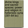 Divine Kings And Sacred Spaces: Power And Religion In Hellenistic Syria (301-64 Bc) by Nicholas Wright