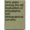 Forty Years Among The Old Booksellers Of Philadelphia: With Bibliographical Remarks door William Brotherhead