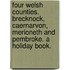 Four Welsh Counties. Brecknock, Caernarvon, Merioneth and Pembroke. A holiday book.