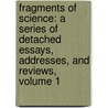 Fragments of Science: a Series of Detached Essays, Addresses, and Reviews, Volume 1 by John Tyndall