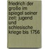 Friedrich der Große im Spiegel seiner Zeit: Jugend und Schlesische Kriege bis 1756