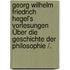 Georg Wilhelm Friedrich Hegel's Vorlesungen Über Die Geschichte Der Philosophie /.
