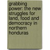 Grabbing Power: The New Struggles for Land, Food and Democracy in Northern Honduras by Tanya M. Kerssen