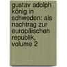 Gustav Adolph König In Schweden: Als Nachtrag Zur Europäischen Republik, Volume 2 by Nicolaus Vogt