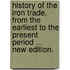 History of the Iron Trade, from the earliest to the present period ... New edition.