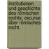 Institutionen und Geschichte des römischen Rechts: Excurse über römisches Recht.