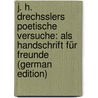 J. H. Drechsslers Poetische Versuche: Als Handschrift Für Freunde (German Edition) door Heinrich Drechssler Johann