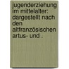 Jugenderziehung im Mittelalter: Dargestellt nach den altfranzösischen Artus- und . door Meyer Fritz