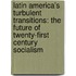 Latin America's Turbulent Transitions: The Future of Twenty-First Century Socialism