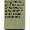 Living with the Past: The Reuse of Prehistoric Monuments in Anglo-Saxon Settlements door Vicky Crewe