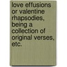 Love Effusions or Valentine Rhapsodies, being a collection of original verses, etc. door Onbekend