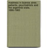 Madness In Buenos Aires: Patients, Psychiatrists And The Argentine State, 1880-1983 by Jonathan Ablard