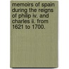Memoirs Of Spain During The Reigns Of Philip Iv. And Charles Ii. From 1621 To 1700. by John Colin Dunlop