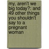 My, Aren't We Big Today?: And 49 Other Things You Shouldn't Say to a Pregnant Woman door Angel Martin