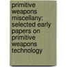 Primitive Weapons Miscellany: Selected Early Papers on Primitive Weapons Technology by Philip Ainsworth Means