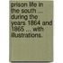 Prison Life in the South ... during the years 1864 and 1865 ... With illustrations.