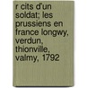 R Cits D'Un Soldat; Les Prussiens En France Longwy, Verdun, Thionville, Valmy, 1792 by L. Once Grandin