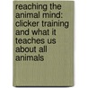 Reaching The Animal Mind: Clicker Training And What It Teaches Us About All Animals by Karen Pryor