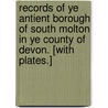 Records of ye Antient Borough of South Molton in ye County of Devon. [With plates.] by John Cock