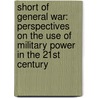 Short of General War: Perspectives on the Use of Military Power in the 21st Century door Harry R. Yarger