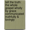 Tell the Truth: The Whole Gospel Wholly by Grace Communicated Truthfully & Lovingly door Will Metzger
