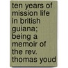 Ten Years of Mission Life in British Guiana; Being a Memoir of the Rev. Thomas Youd door W.T. Veness