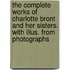 The Complete Works of Charlotte Bront and Her Sisters. with Illus. from Photographs