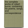 The Complete Works of Robert Burns: Containing His Poems, Songs, and Correspondence by Robert Burns