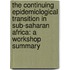 The Continuing Epidemiological Transition in Sub-Saharan Africa: A Workshop Summary
