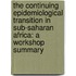 The Continuing Epidemiological Transition in Sub-Saharan Africa: A Workshop Summary