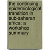 The Continuing Epidemiological Transition in Sub-Saharan Africa: A Workshop Summary door Division of Behavioral and Social Sciences and Education