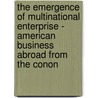 The Emergence Of Multinational Enterprise - American Business Abroad From The Conon by M. Wilkins