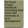 The Fiscal Impact Handbook: Estimating Local Costs And Revenues Of Land Development by Robert W. Burchell