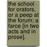 The School for Orators, or a Peep at the Forum; a farce [in two acts and in prose]. door Onbekend