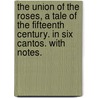The Union of the Roses, a tale of the fifteenth century. In six cantos. With notes. by Unknown